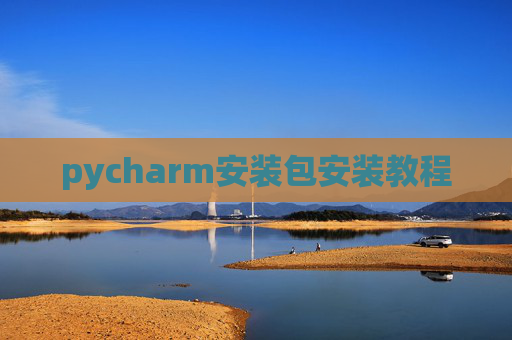 pycharm安装包安装教程 pycharm安装包安装教程